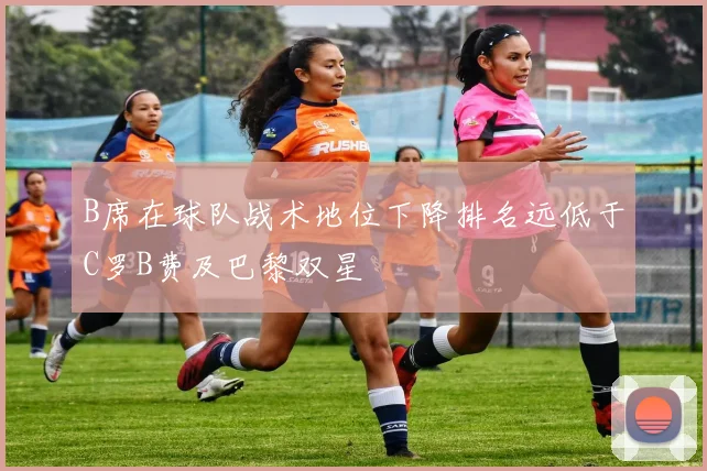B席在球队战术地位下降排名远低于C罗B费及巴黎双星