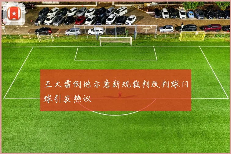 王大雷倒地示意新规裁判改判球门球引发热议
