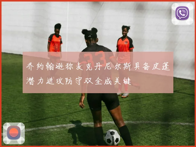 乔约翰逊称麦克丹尼尔斯具备皮蓬潜力进攻防守双全成关键