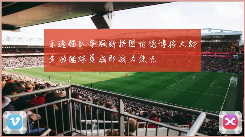 乐透强队争冠新拼图伦德博格大龄多功能球员成即战力焦点