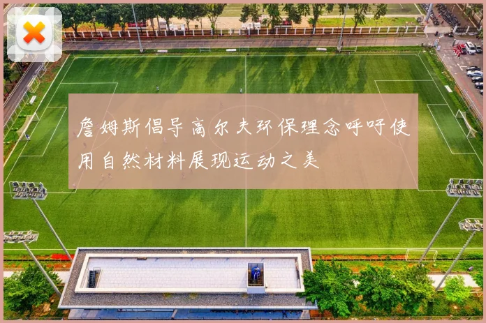詹姆斯倡导高尔夫环保理念呼吁使用自然材料展现运动之美